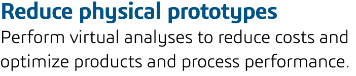 Reduce physical prototypes Perform virtual analyses to reduce costs and optimize products and process performance 